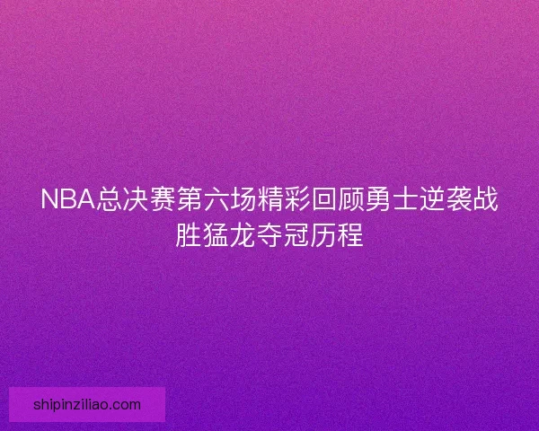 NBA总决赛第六场精彩回顾勇士逆袭战胜猛龙夺冠历程 NBA总决赛第六场精彩回顾勇士逆袭战胜猛龙夺冠历程