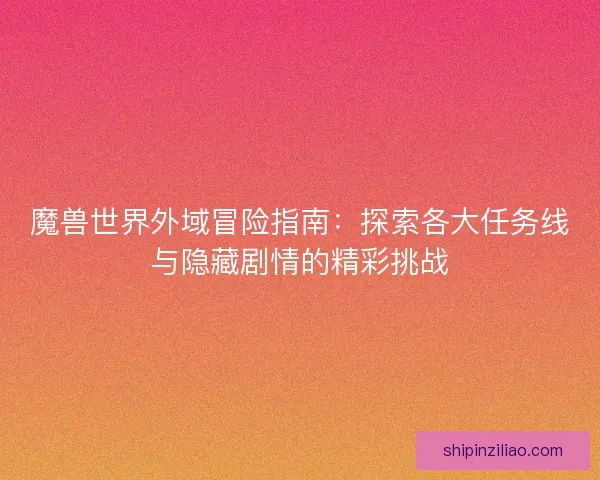魔兽世界外域冒险指南：探索各大任务线与隐藏剧情的精彩挑战