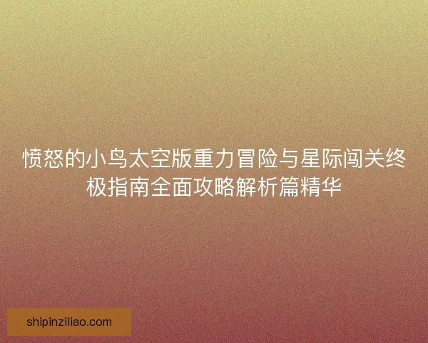 愤怒的小鸟太空版重力冒险与星际闯关终极指南全面攻略解析篇精华