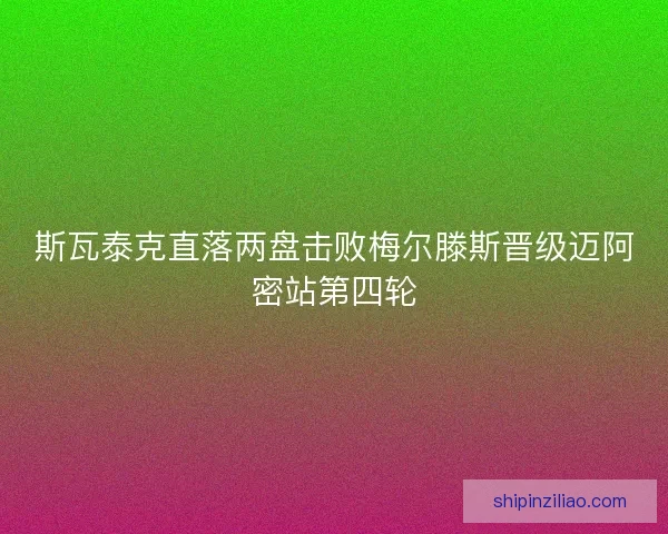 斯瓦泰克直落两盘击败梅尔滕斯晋级迈阿密站第四轮