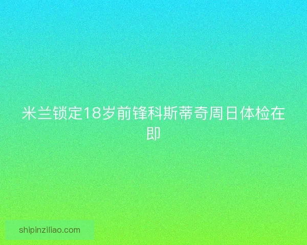 米兰锁定18岁前锋科斯蒂奇周日体检在即