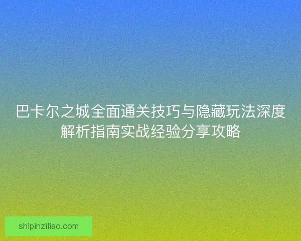 巴卡尔之城全面通关技巧与隐藏玩法深度解析指南实战经验分享攻略