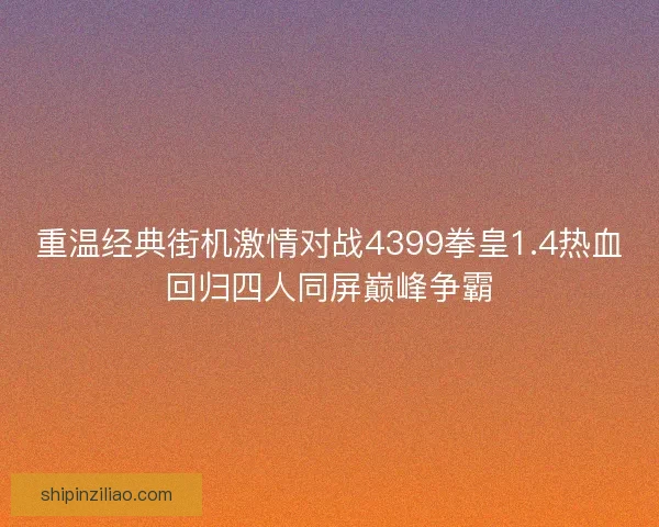 重温经典街机激情对战4399拳皇1.4热血回归四人同屏巅峰争霸