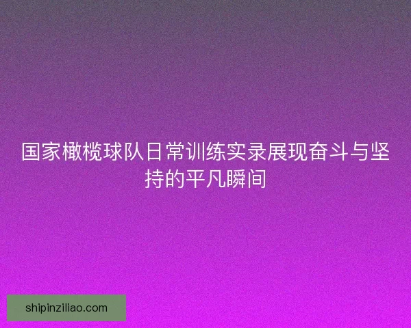国家橄榄球队日常训练实录展现奋斗与坚持的平凡瞬间 国家橄榄球队日常训练实录展现奋斗与坚持的平凡瞬间